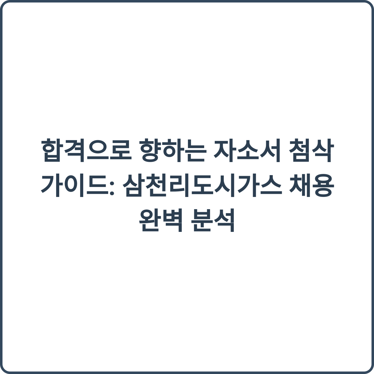 합격으로 향하는 자소서 첨삭 가이드: 삼천리도시가스 채용 완벽 분석