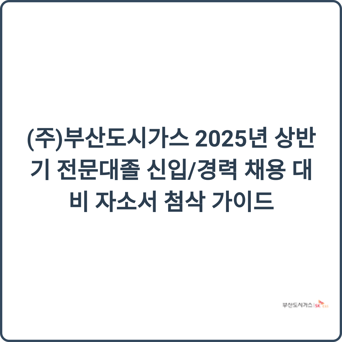 부산도시가스 2025년 상반기 전문대졸 신입/경력 채용 대비 자소서 첨삭 가이드 썸네일
